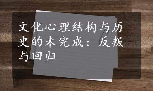 文化心理结构与历史的未完成：反叛与回归