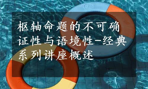 枢轴命题的不可确证性与语境性-经典系列讲座概述