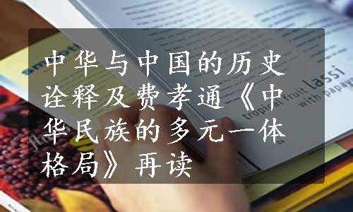 中华与中国的历史诠释及费孝通《中华民族的多元一体格局》再读