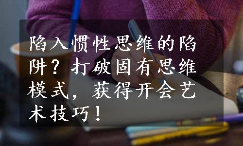 陷入惯性思维的陷阱？打破固有思维模式，获得开会艺术技巧！