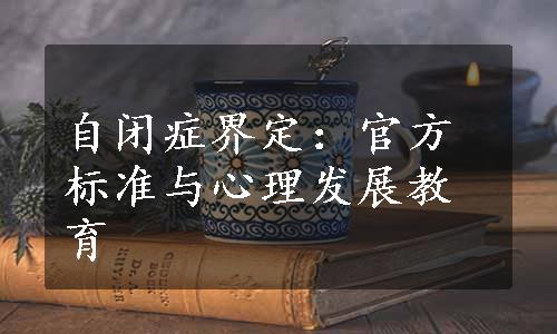 自闭症界定：官方标准与心理发展教育