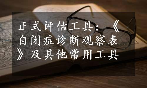 正式评估工具：《自闭症诊断观察表》及其他常用工具