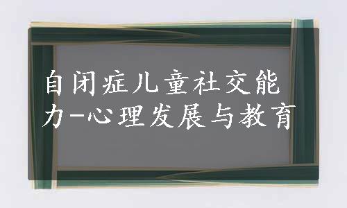 自闭症儿童社交能力-心理发展与教育