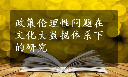 政策伦理性问题在文化大数据体系下的研究