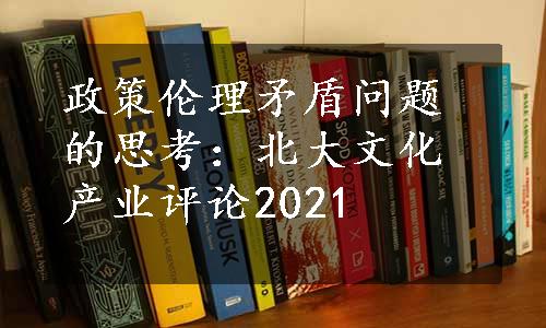 政策伦理矛盾问题的思考：北大文化产业评论2021