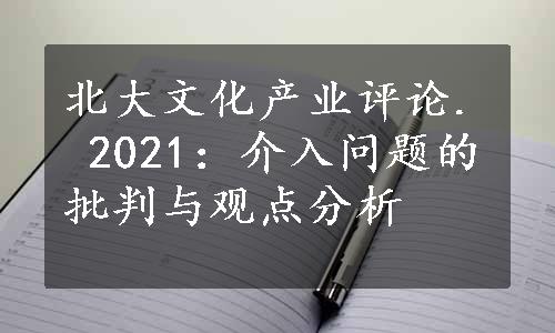 北大文化产业评论. 2021：介入问题的批判与观点分析