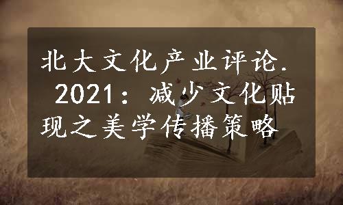 北大文化产业评论. 2021：减少文化贴现之美学传播策略