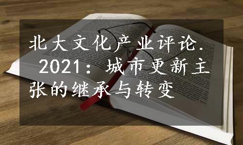 北大文化产业评论. 2021：城市更新主张的继承与转变