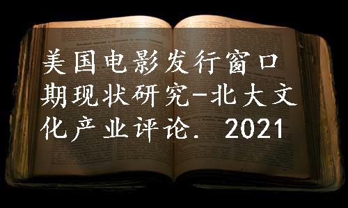 美国电影发行窗口期现状研究-北大文化产业评论. 2021