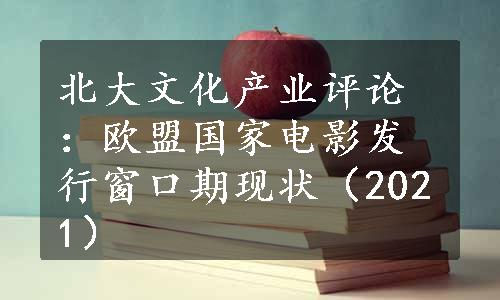 北大文化产业评论：欧盟国家电影发行窗口期现状（2021）