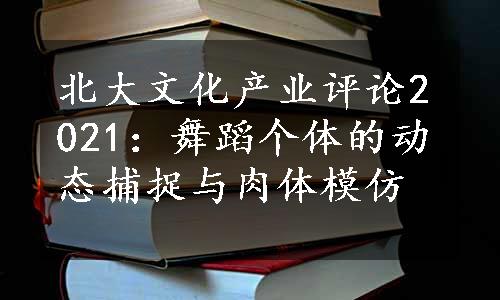 北大文化产业评论2021：舞蹈个体的动态捕捉与肉体模仿