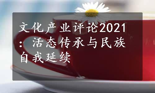 文化产业评论2021：活态传承与民族自我延续