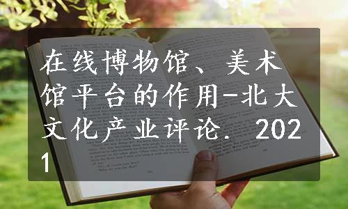 在线博物馆、美术馆平台的作用-北大文化产业评论. 2021