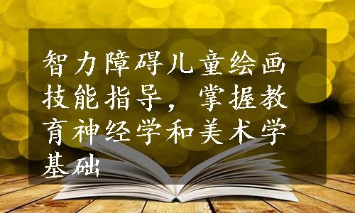 智力障碍儿童绘画技能指导，掌握教育神经学和美术学基础