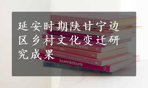 延安时期陕甘宁边区乡村文化变迁研究成果