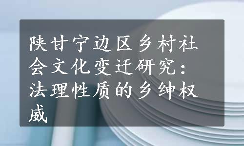 陕甘宁边区乡村社会文化变迁研究：法理性质的乡绅权威