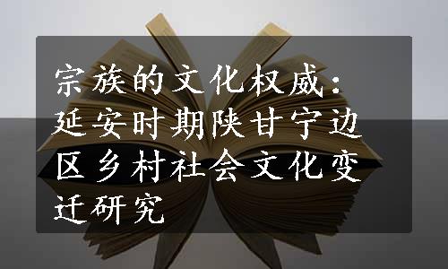 宗族的文化权威：延安时期陕甘宁边区乡村社会文化变迁研究