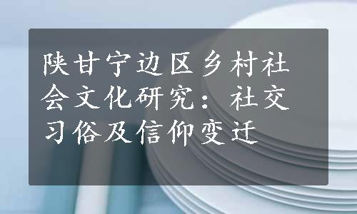 陕甘宁边区乡村社会文化研究：社交习俗及信仰变迁