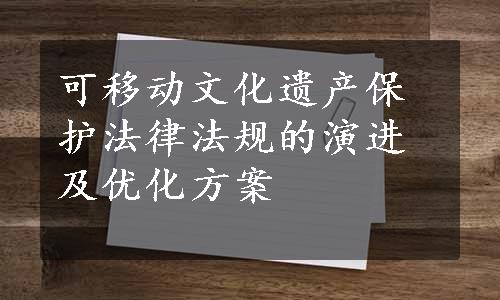 可移动文化遗产保护法律法规的演进及优化方案