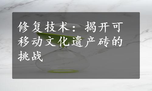 修复技术：揭开可移动文化遗产砖的挑战