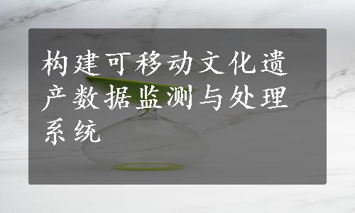 构建可移动文化遗产数据监测与处理系统