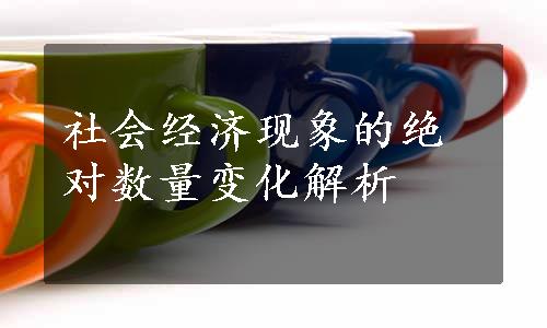 社会经济现象的绝对数量变化解析