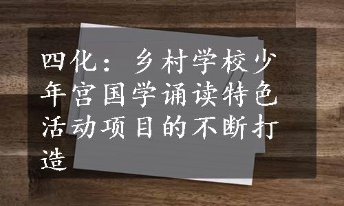 四化：乡村学校少年宫国学诵读特色活动项目的不断打造