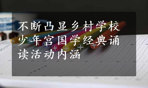 不断凸显乡村学校少年宫国学经典诵读活动内涵