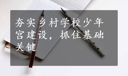 夯实乡村学校少年宫建设，抓住基础关键