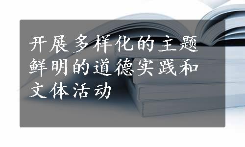 开展多样化的主题鲜明的道德实践和文体活动