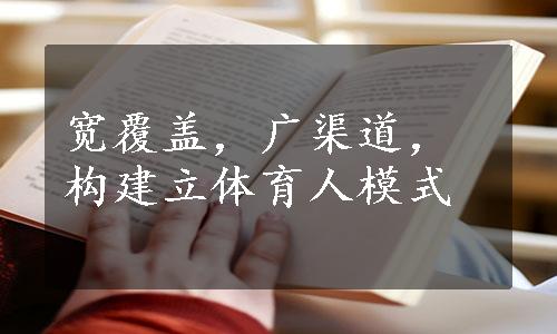 宽覆盖，广渠道，构建立体育人模式