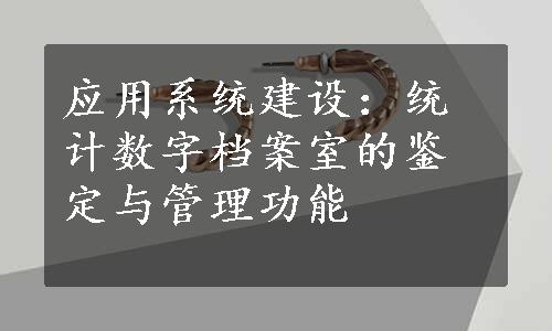 
应用系统建设：统计数字档案室的鉴定与管理功能