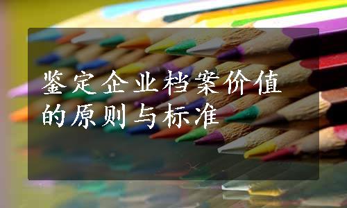 鉴定企业档案价值的原则与标准