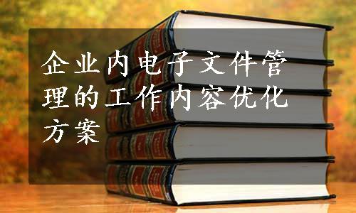 企业内电子文件管理的工作内容优化方案