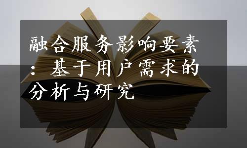 融合服务影响要素：基于用户需求的分析与研究