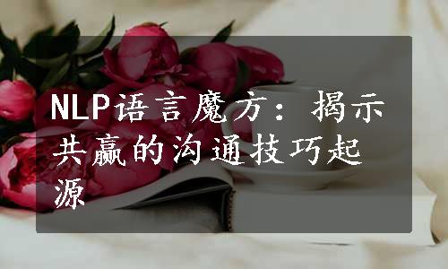 NLP语言魔方：揭示共赢的沟通技巧起源