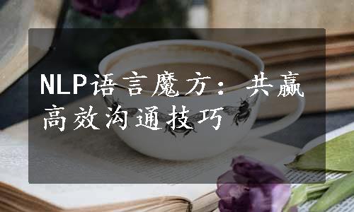 NLP语言魔方：共赢高效沟通技巧