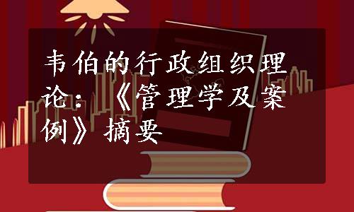 韦伯的行政组织理论：《管理学及案例》摘要