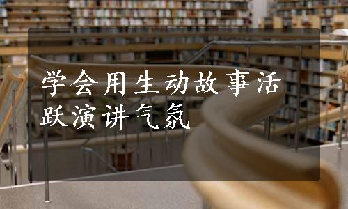 学会用生动故事活跃演讲气氛