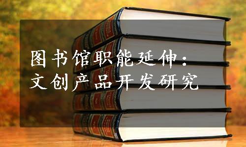 图书馆职能延伸：文创产品开发研究