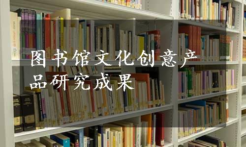 图书馆文化创意产品研究成果