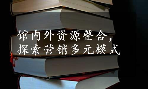 馆内外资源整合，探索营销多元模式