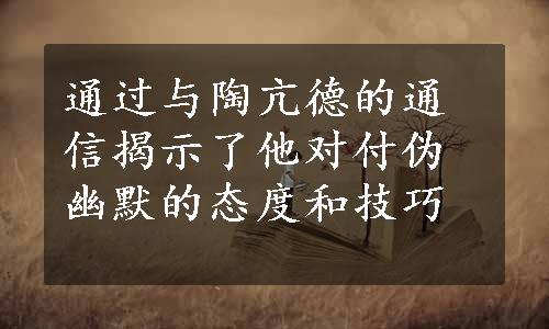 通过与陶亢德的通信揭示了他对付伪幽默的态度和技巧