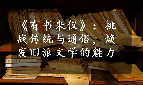 《有书来仪》：挑战传统与通俗，焕发旧派文学的魅力