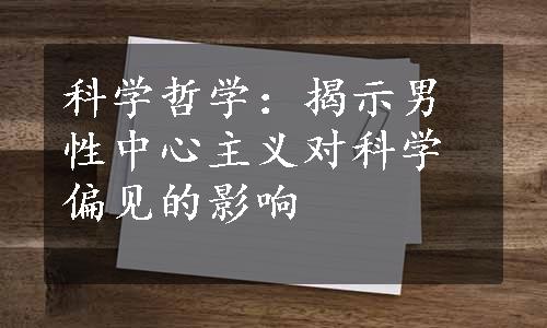 科学哲学：揭示男性中心主义对科学偏见的影响