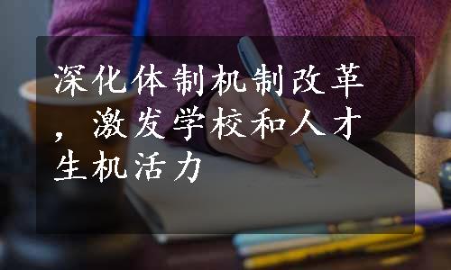 深化体制机制改革，激发学校和人才生机活力