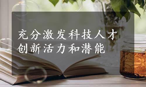 充分激发科技人才创新活力和潜能