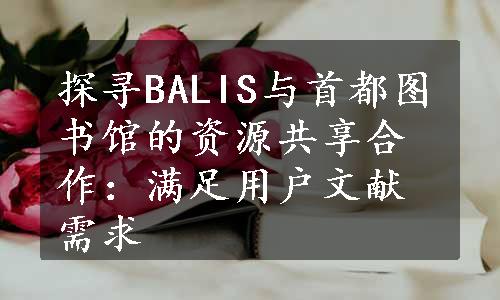 探寻BALIS与首都图书馆的资源共享合作：满足用户文献需求