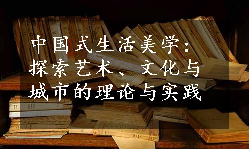 中国式生活美学：探索艺术、文化与城市的理论与实践