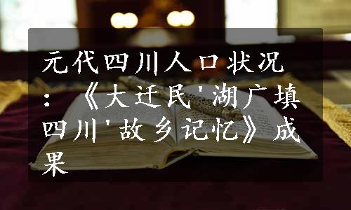 元代四川人口状况：《大迁民'湖广填四川'故乡记忆》成果